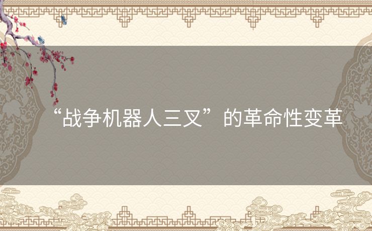 “战争机器人三叉”的革命性变革 “战争机器人三叉”的革命性变革