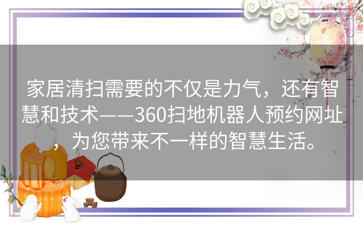 家居清扫需要的不仅是力气,还有智慧和技术——360扫地机器人预约网址,为您带来不一样的智慧生活。 家居清扫需要的不仅是力气,还有智慧和技术——360扫地机器人预约网址,为您带来不一样的智慧生活。