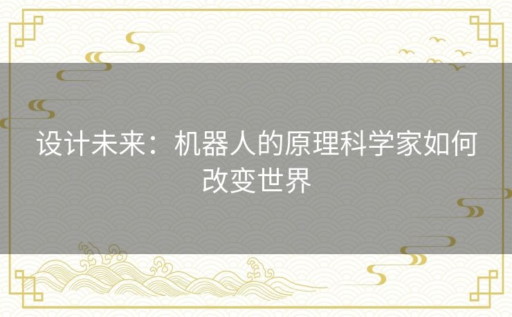 设计未来:机器人的原理科学家如何改变世界 设计未来:机器人的原理科学家如何改变世界