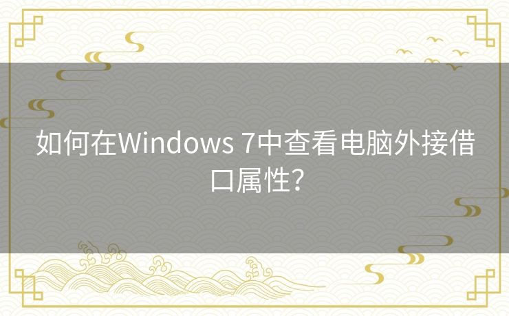 如何在Windows 7中查看电脑外接借口属性? 如何在Windows 7中查看电脑外接借口属性?