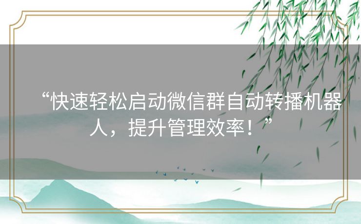 “快速轻松启动微信群自动转播机器人,提升管理效率!” “快速轻松启动微信群自动转播机器人,提升管理效率!”