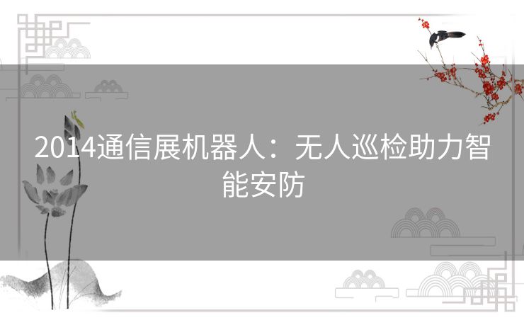 2014通信展机器人:无人巡检助力智能安防 2014通信展机器人:无人巡检助力智能安防