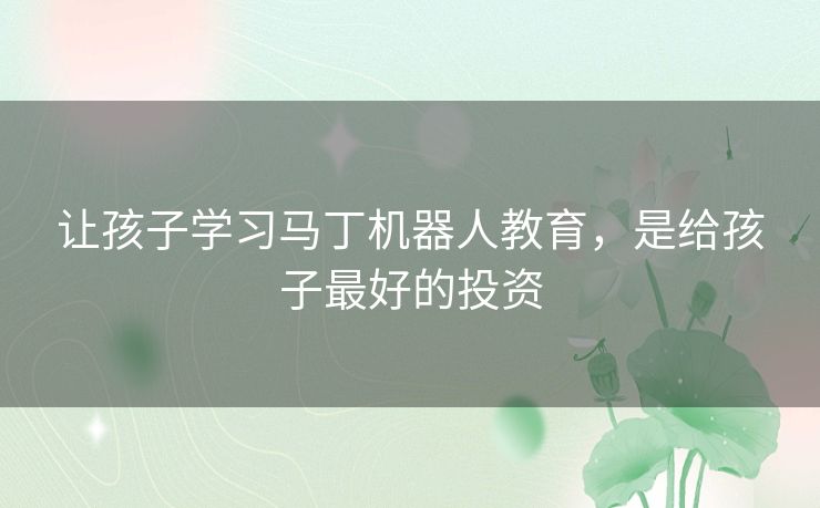 让孩子学习马丁机器人教育，是给孩子最好的投资