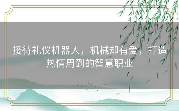 接待礼仪机器人,机械却有爱,打造热情周到的智慧职业 接待礼仪机器人,机械却有爱,打造热情周到的智慧职业
