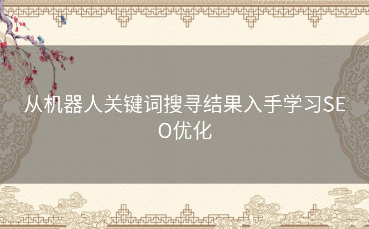 从机器人关键词搜寻结果入手学习SEO优化 从机器人关键词搜寻结果入手学习SEO优化