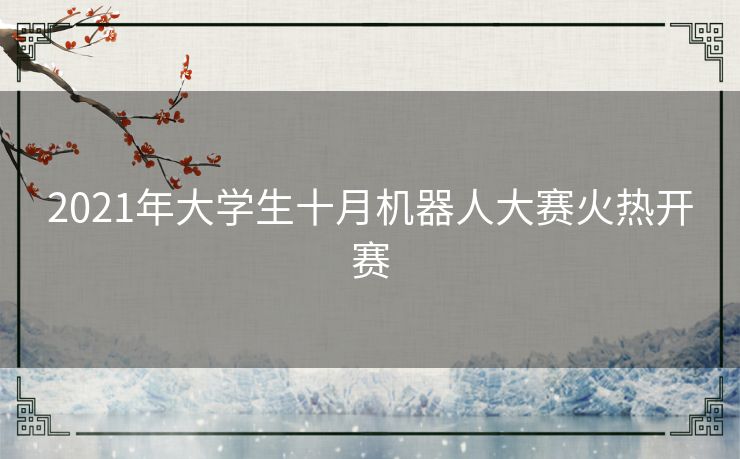 2021年大学生十月机器人大赛火热开赛 2021年大学生十月机器人大赛火热开赛