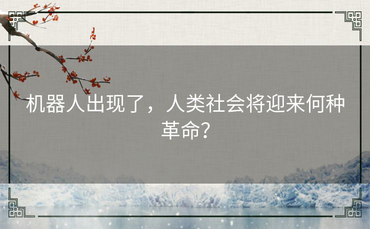 机器人出现了,人类社会将迎来何种革命? 机器人出现了,人类社会将迎来何种革命?