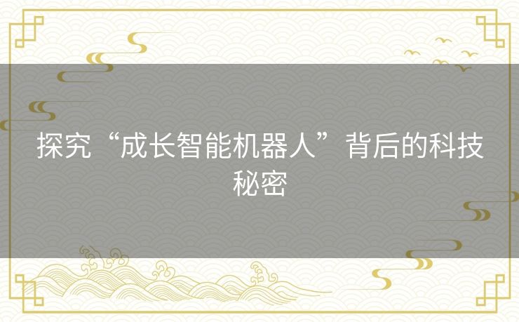 探究“成长智能机器人”背后的科技秘密