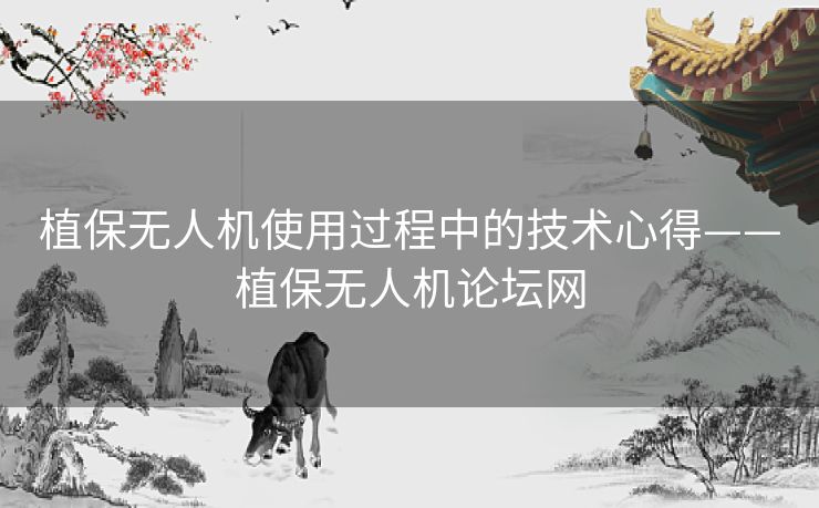 植保无人机使用过程中的技术心得——植保无人机论坛网 植保无人机使用过程中的技术心得——植保无人机论坛网