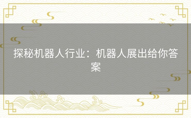 探秘机器人行业:机器人展出给你答案 探秘机器人行业:机器人展出给你答案
