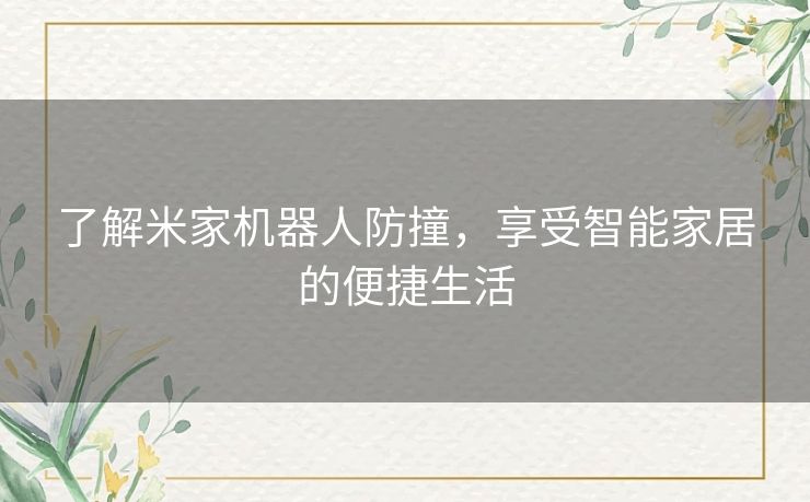了解米家机器人防撞,享受智能家居的便捷生活 了解米家机器人防撞,享受智能家居的便捷生活