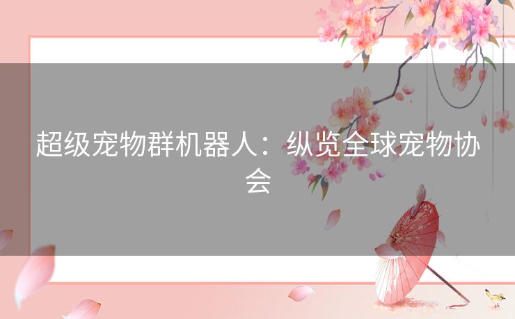 超级宠物群机器人:纵览全球宠物协会 超级宠物群机器人:纵览全球宠物协会
