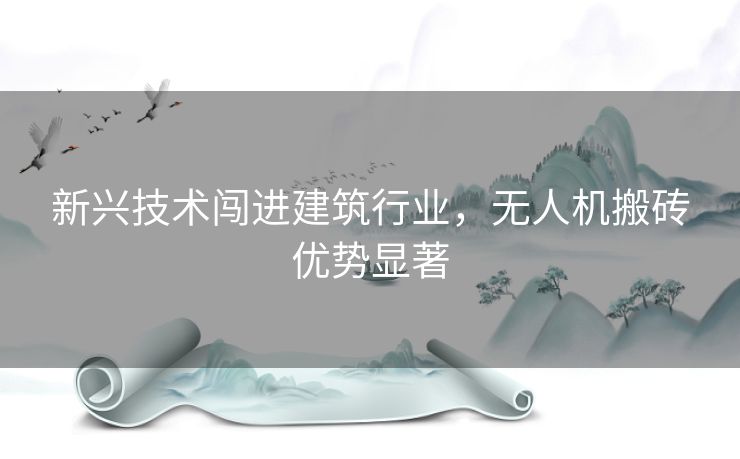 新兴技术闯进建筑行业，无人机搬砖优势显著