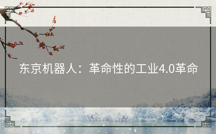 东京机器人:革命性的工业4.0革命 东京机器人:革命性的工业4.0革命