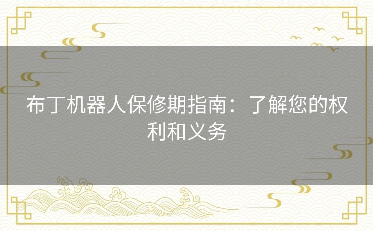 布丁机器人保修期指南:了解您的权利和义务 布丁机器人保修期指南:了解您的权利和义务