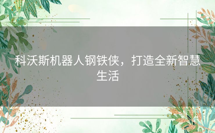 科沃斯机器人钢铁侠，打造全新智慧生活