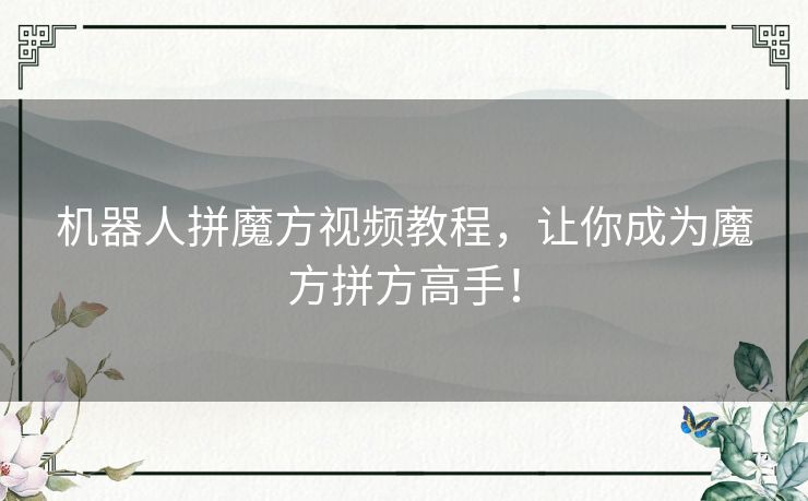 机器人拼魔方视频教程,让你成为魔方拼方高手! 机器人拼魔方视频教程,让你成为魔方拼方高手!