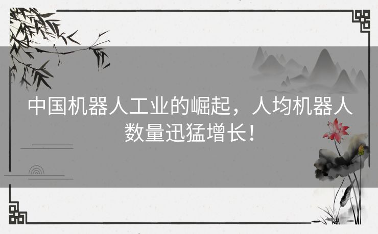中国机器人工业的崛起，人均机器人数量迅猛增长！