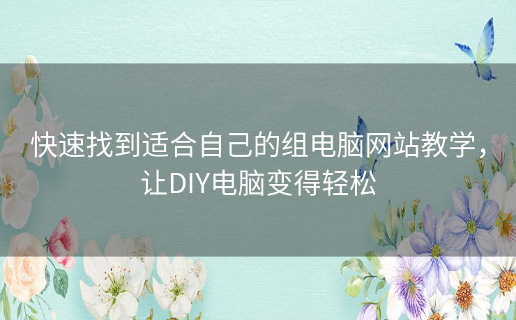 快速找到适合自己的组电脑网站教学，让DIY电脑变得轻松