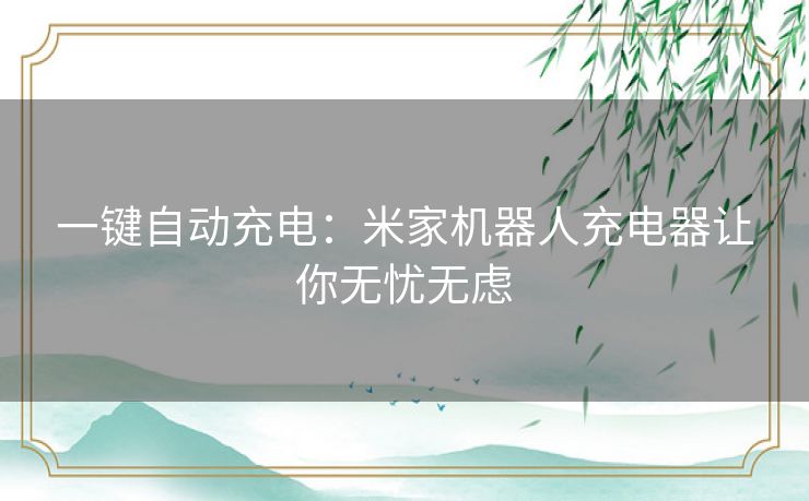 一键自动充电:米家机器人充电器让你无忧无虑 一键自动充电:米家机器人充电器让你无忧无虑