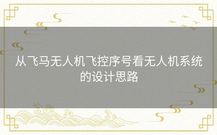 从飞马无人机飞控序号看无人机系统的设计思路 从飞马无人机飞控序号看无人机系统的设计思路