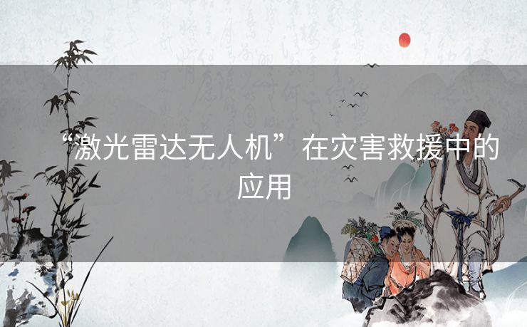 “激光雷达无人机”在灾害救援中的应用