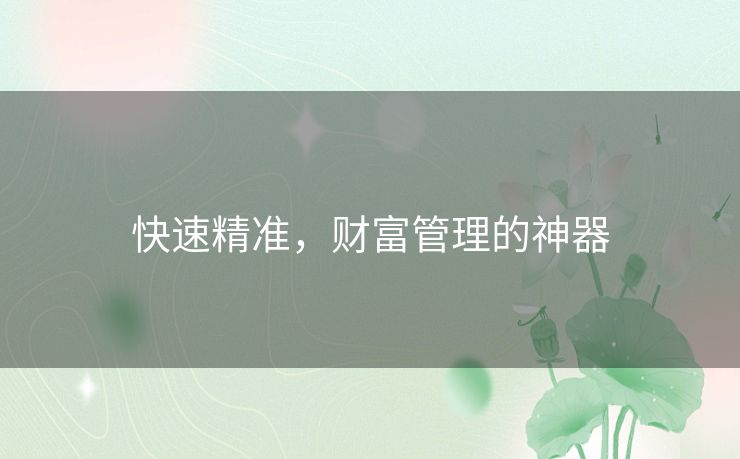 快速精准,财富管理的神器 快速精准,财富管理的神器