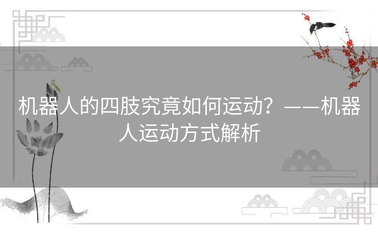 机器人的四肢究竟如何运动?——机器人运动方式解析 机器人的四肢究竟如何运动?——机器人运动方式解析