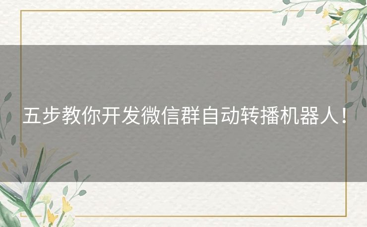 五步教你开发微信群自动转播机器人！