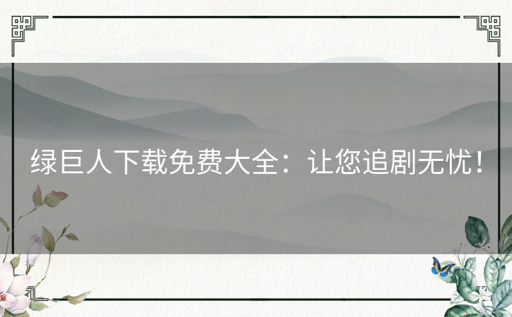 绿巨人下载免费大全:让您追剧无忧! 绿巨人下载免费大全:让您追剧无忧!