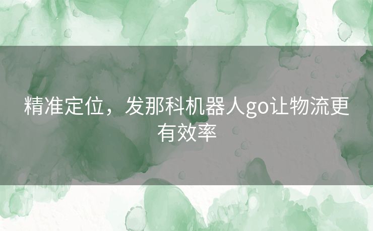 精准定位,发那科机器人go让物流更有效率 精准定位,发那科机器人go让物流更有效率