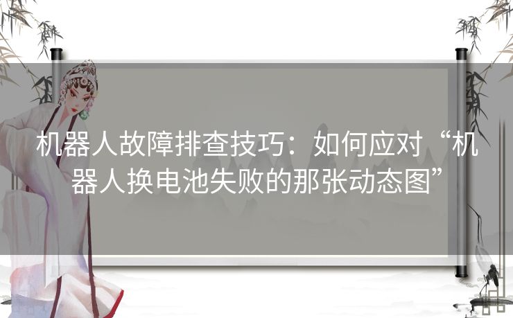 机器人故障排查技巧:如何应对“机器人换电池失败的那张动态图” 机器人故障排查技巧:如何应对“机器人换电池失败的那张动态图”