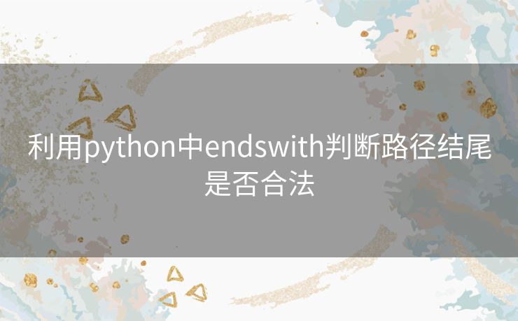 利用python中endswith判断路径结尾是否合法 利用python中endswith判断路径结尾是否合法