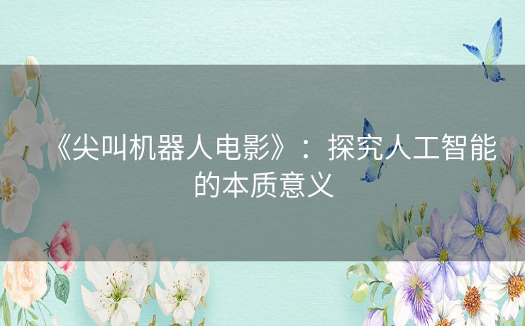 《尖叫机器人电影》:探究人工智能的本质意义 《尖叫机器人电影》:探究人工智能的本质意义