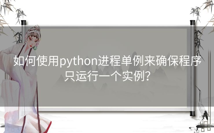 如何使用python进程单例来确保程序只运行一个实例? 如何使用python进程单例来确保程序只运行一个实例?