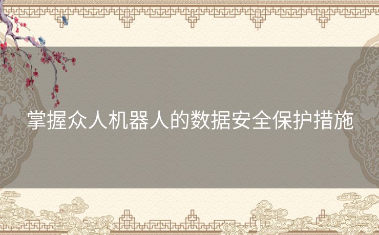 掌握众人机器人的数据安全保护措施 掌握众人机器人的数据安全保护措施