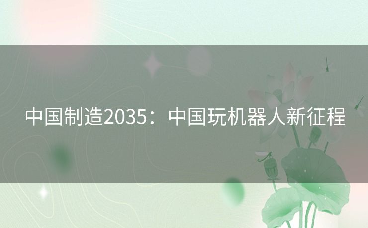中国制造2035：中国玩机器人新征程