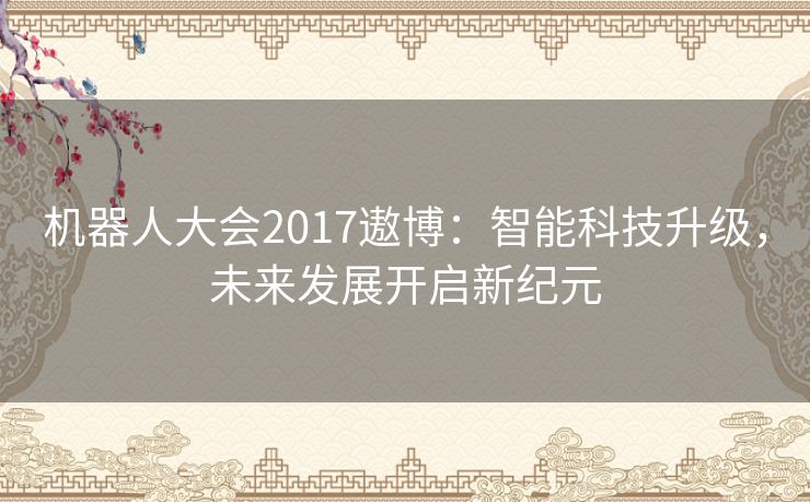 机器人大会2017遨博:智能科技升级,未来发展开启新纪元 机器人大会2017遨博:智能科技升级,未来发展开启新纪元