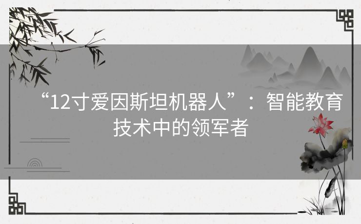 “12寸爱因斯坦机器人”：智能教育技术中的领军者