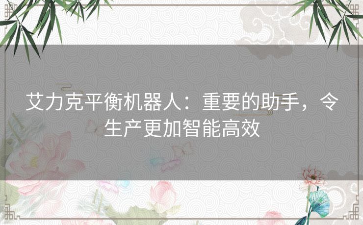 艾力克平衡机器人：重要的助手，令生产更加智能高效