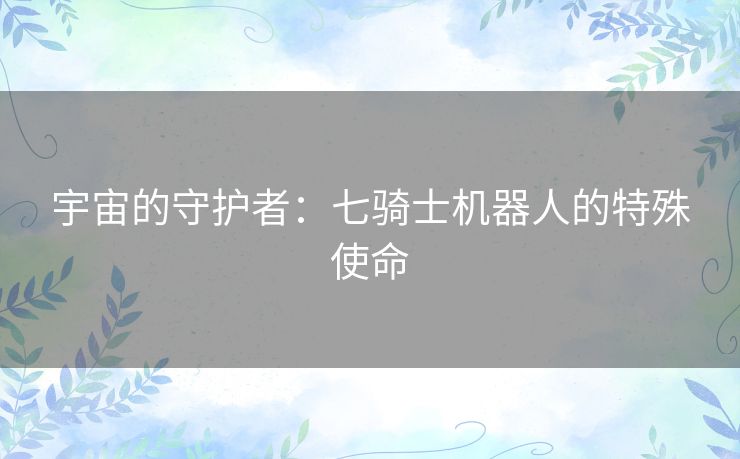 宇宙的守护者：七骑士机器人的特殊使命