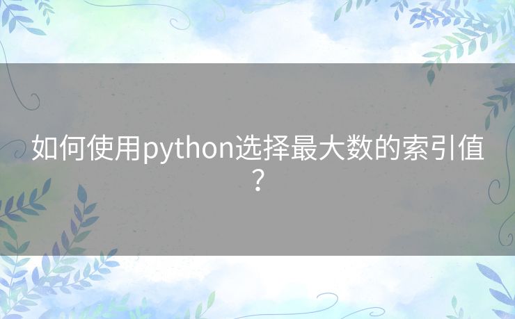 如何使用python选择最大数的索引值？