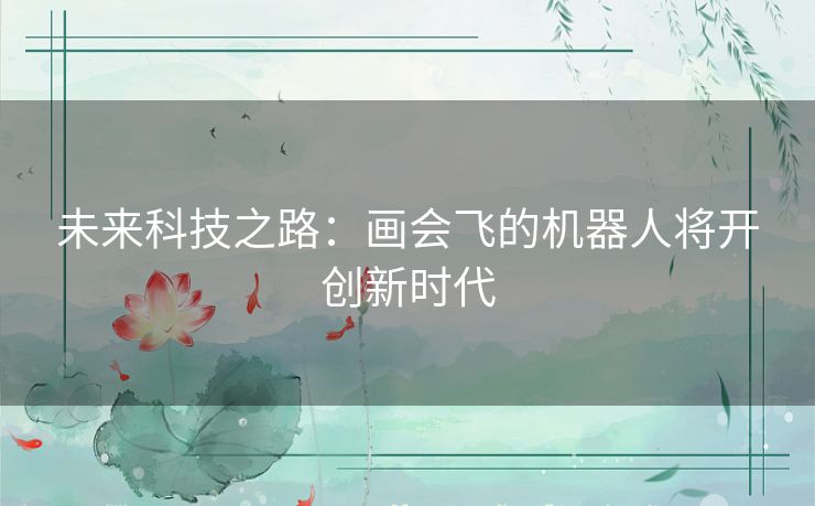 未来科技之路：画会飞的机器人将开创新时代
