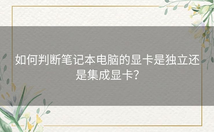 如何判断笔记本电脑的显卡是独立还是集成显卡? 如何判断笔记本电脑的显卡是独立还是集成显卡?