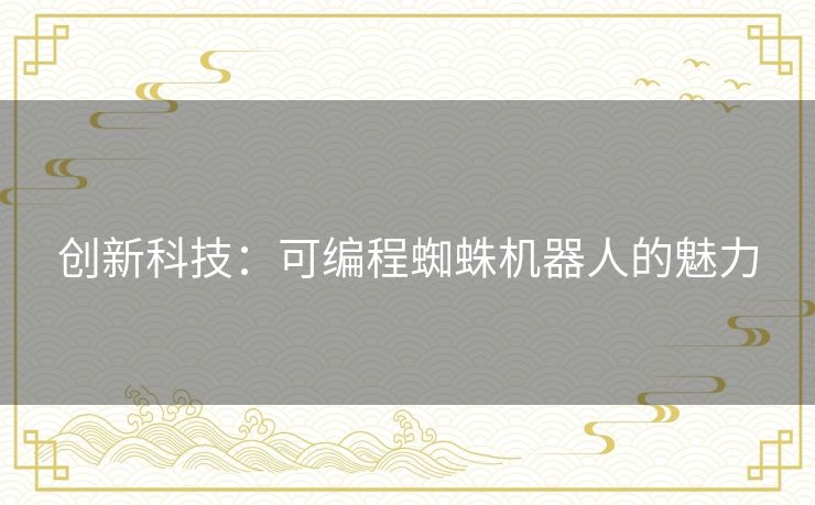 创新科技:可编程蜘蛛机器人的魅力 创新科技:可编程蜘蛛机器人的魅力