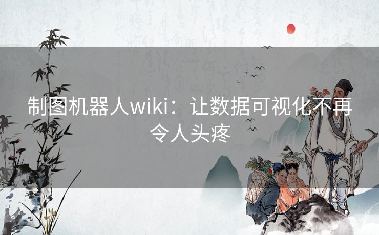 制图机器人wiki:让数据可视化不再令人头疼 制图机器人wiki:让数据可视化不再令人头疼