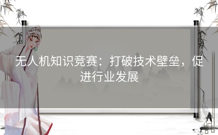 无人机知识竞赛：打破技术壁垒，促进行业发展