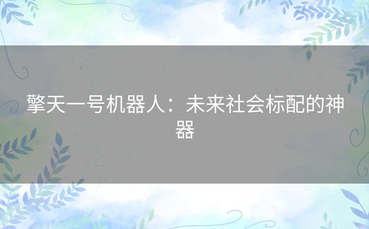 擎天一号机器人：未来社会标配的神器