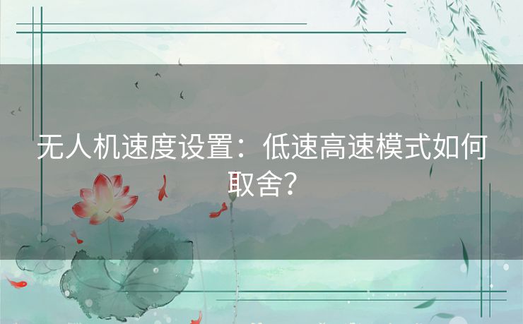 无人机速度设置:低速高速模式如何取舍? 无人机速度设置:低速高速模式如何取舍?