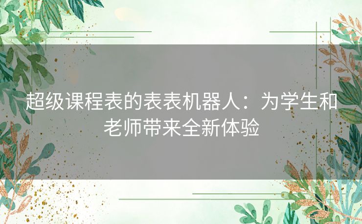 超级课程表的表表机器人：为学生和老师带来全新体验